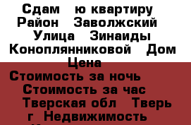 Сдам 1-ю квартиру › Район ­ Заволжский › Улица ­ Зинаиды Коноплянниковой › Дом ­ 85 › Цена ­ 1 400 › Стоимость за ночь ­ 1 400 › Стоимость за час ­ 300 - Тверская обл., Тверь г. Недвижимость » Квартиры аренда посуточно   
